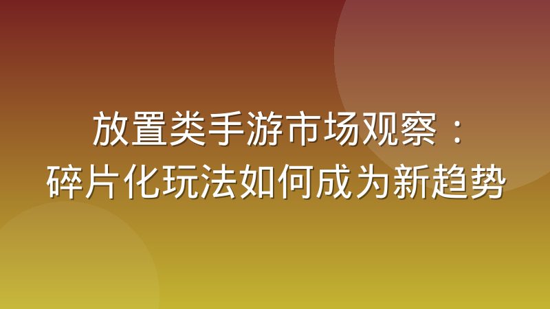 放置类手游市场观察：碎片化玩法如何成为新趋势